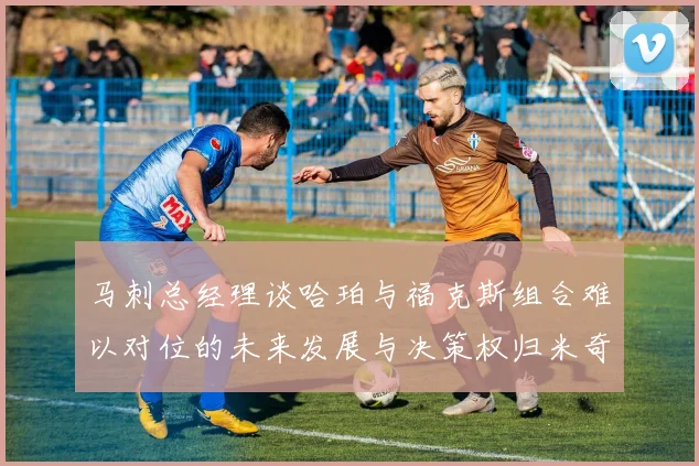 马刺总经理谈哈珀与福克斯组合难以对位的未来发展与决策权归米奇